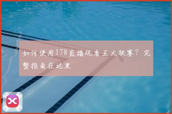如何使用178直播观看五大联赛？完整指南在这里