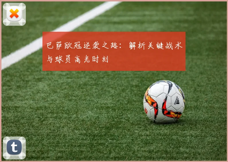 巴萨欧冠逆袭之路：解析关键战术与球员高光时刻