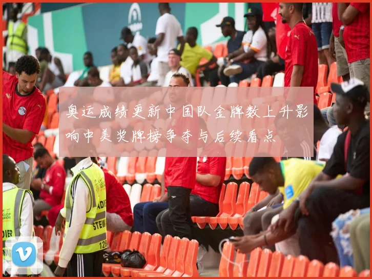 奥运成绩更新中国队金牌数上升影响中美奖牌榜争夺与后续看点