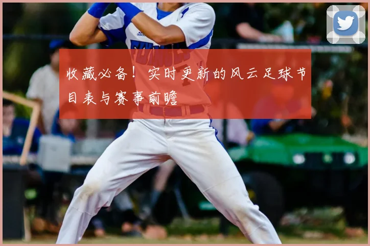 收藏必备！实时更新的风云足球节目表与赛事前瞻