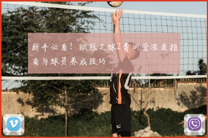 新手必看！欧冠足球2青训营深度指南与球员养成技巧