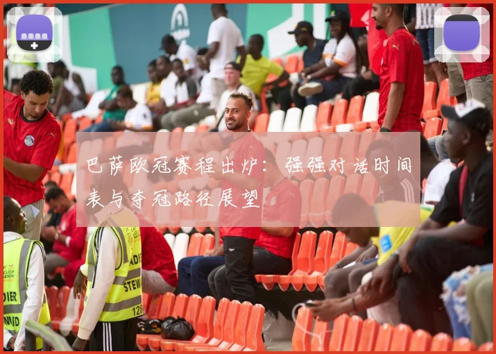 巴萨欧冠赛程出炉：强强对话时间表与夺冠路径展望