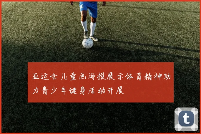 亚运会儿童画海报展示体育精神助力青少年健身活动开展