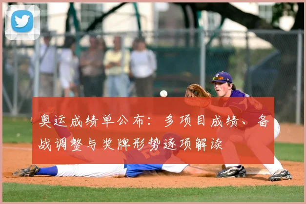 奥运成绩单公布：多项目成绩、备战调整与奖牌形势逐项解读