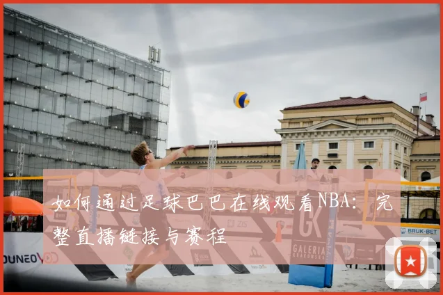 如何通过足球巴巴在线观看NBA：完整直播链接与赛程